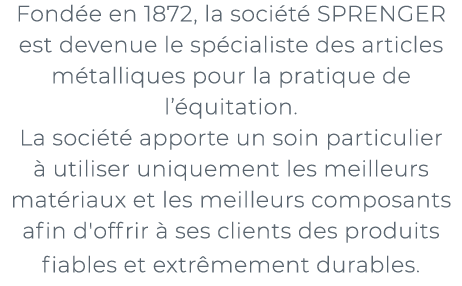 ﻿Fond e en 1872, la soci t SPRENGER est devenue le sp cialiste des articles m talliques pour la pratique de l’ quita...