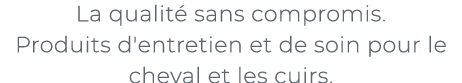 ﻿La qualit sans compromis. Produits d'entretien et de soin pour le cheval et les cuirs.﻿