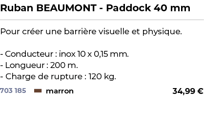 ﻿Ruban BEAUMONT Paddock 40 mm﻿ ￼ ﻿Pour cr er une barri re visuelle et physique. Conducteur : inox 10 x 0,15 mm. Longu...