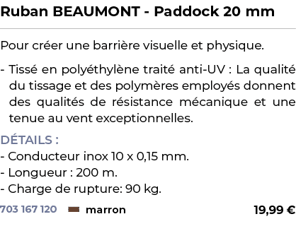 ﻿Ruban BEAUMONT Paddock 20 mm﻿ ￼ ﻿Pour cr er une barri re visuelle et physique. Tiss en poly thyl ne trait  anti UV ...