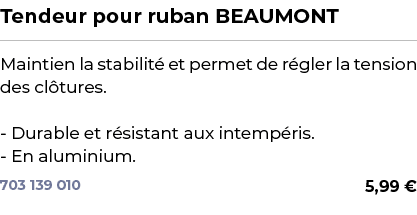 ﻿Tendeur pour ruban BEAUMONT﻿ ￼ ﻿Maintien la stabilit et permet de r gler la tension des cl tures. Durable et r sist...