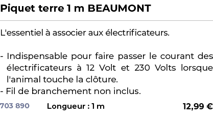 ﻿Piquet terre 1 m BEAUMONT﻿ ￼ ﻿L'essentiel  associer aux  lectrificateurs. Indispensable pour faire passer le couran...