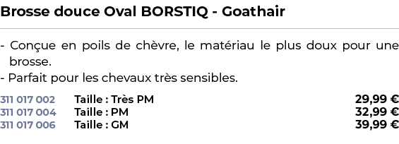 ﻿Brosse douce Oval BORSTIQ Goathair﻿ ￼ ﻿ Con ue en poils de ch vre, le mat riau le plus doux pour une brosse. Parfait...