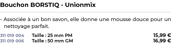 ﻿Bouchon BORSTIQ Unionmix﻿ ￼ ﻿ Associ e  un bon savon, elle donne une mousse douce pour un nettoyage parfait.﻿ 