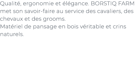 ﻿Qualit , ergonomie et l gance. BORSTIQ FARM met son savoir faire au service des cavaliers, des chevaux et des groom...