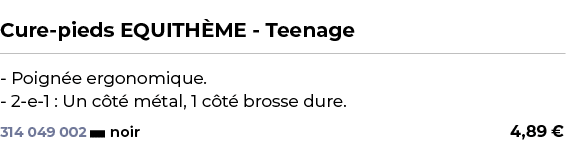  ﻿Cure pieds EQUITH ME Teenage﻿ ￼ ﻿ Poign e ergonomique. 2 e 1 : Un c t m tal, 1 c t  brosse dure.﻿ 