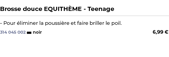  ﻿Brosse douce EQUITH ME Teenage﻿ ￼ ﻿ Pour liminer la poussi re et faire briller le poil.﻿ 