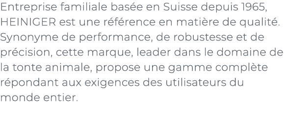 ﻿Entreprise familiale bas e en Suisse depuis 1965, HEINIGER est une r f rence en mati re de qualit . Synonyme de perf...