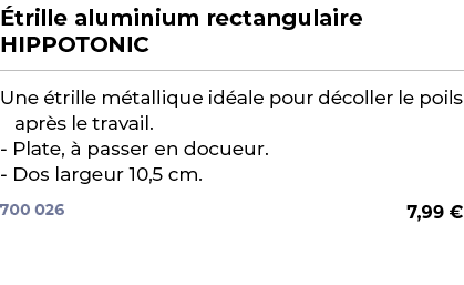 ﻿ trille aluminium rectangulaire HIPPOTONIC﻿ ￼ ﻿Une trille m tallique id ale pour d coller le poils apr s le travail...