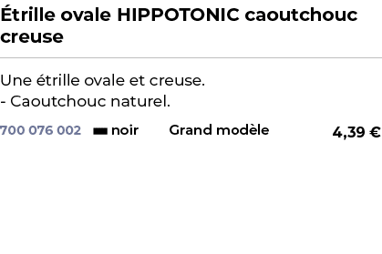 ﻿ trille ovale HIPPOTONIC caoutchouc creuse﻿ ￼ ﻿Une trille ovale et creuse. Caoutchouc naturel.﻿ 