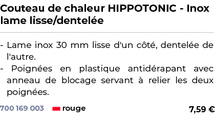 ﻿Couteau de chaleur HIPPOTONIC Inox lame lisse/dentel e﻿ ￼ ﻿ Lame inox 30 mm lisse d'un c t , dentel e de l'autre. Po...