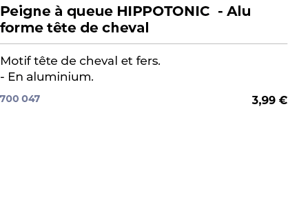 ﻿Peigne  queue HIPPOTONIC Alu forme t te de cheval﻿ ￼ ﻿Motif t te de cheval et fers. En aluminium.﻿ 