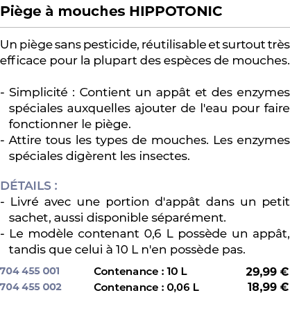 ﻿Pi ge  mouches HIPPOTONIC﻿ ￼ ﻿Un pi ge sans pesticide, r utilisable et surtout tr s efficace pour la plupart des es...