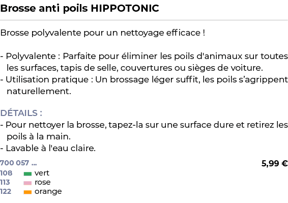 ﻿Brosse anti poils HIPPOTONIC﻿ ￼ ﻿Brosse polyvalente pour un nettoyage efficace ! Polyvalente : Parfaite pour limine...