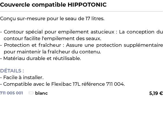 ﻿Couvercle compatible HIPPOTONIC﻿ ￼ ﻿Con u sur mesure pour le seau de 17 litres. Contour sp cial pour empilement astu...