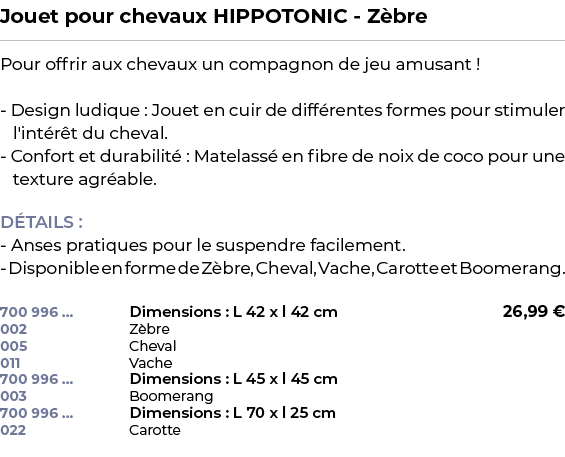 ﻿Jouet pour chevaux HIPPOTONIC Z bre﻿ ￼ ﻿Pour offrir aux chevaux un compagnon de jeu amusant ! Design ludique : Jouet...