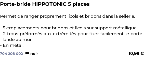 ﻿Porte bride HIPPOTONIC 5 places﻿ ￼ ﻿Permet de ranger proprement licols et bridons dans la sellerie. 5 emplacements p...