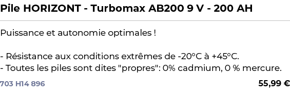 ﻿Pile HORIZONT Turbomax AB200 9 V 200 AH﻿ ￼ ﻿Puissance et autonomie optimales ! R sistance aux conditions extr mes de...