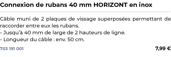 ﻿Connexion de rubans 40 mm HORIZONT en inox﻿ ￼ ﻿C ble muni de 2 plaques de vissage superpos es permettant de raccorde...