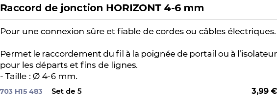 ﻿Raccord de jonction HORIZONT 4 6 mm﻿ ￼ ﻿Pour une connexion s re et fiable de cordes ou c bles lectriques. Permet le...