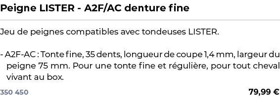 ﻿Peigne LISTER A2F/AC denture fine﻿ ￼ ﻿Jeu de peignes compatibles avec tondeuses LISTER. A2F AC : Tonte fine, 35 dent...