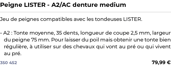 ﻿Peigne LISTER A2/AC denture medium﻿ ￼ ﻿Jeu de peignes compatibles avec les tondeuses LISTER. A2 : Tonte moyenne, 35 ...