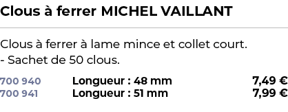 ﻿Clous  ferrer MICHEL VAILLANT﻿ ￼ ﻿Clous   ferrer   lame mince et collet court. Sachet de 50 clous.﻿ 