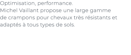 ﻿Optimisation, performance. Michel Vaillant propose une large gamme de crampons pour chevaux tr s r sistants et adapt...