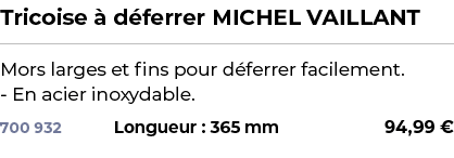 ﻿Tricoise  d ferrer MICHEL VAILLANT﻿ ￼ ﻿Mors larges et fins pour d ferrer facilement. En acier inoxydable.﻿ 