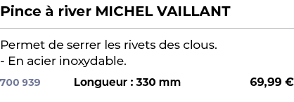 ﻿Pince  river MICHEL VAILLANT﻿ ￼ ﻿Permet de serrer les rivets des clous. En acier inoxydable.﻿ 