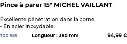 ﻿Pince  parer 15\“ MICHEL VAILLANT﻿ ￼ ﻿Excellente p n tration dans la corne. En acier inoxydable.﻿ 