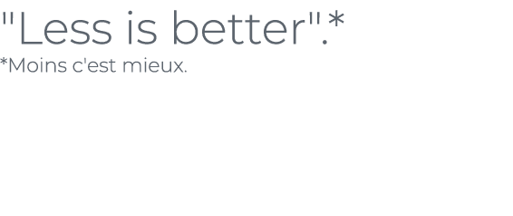 ﻿\“Less is better\".* *Moins c'est mieux.﻿