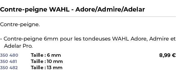  ﻿Contre peigne WAHL Adore/Admire/Adelar﻿ ￼ ﻿Contre peigne. Contre peigne 6mm pour les tondeuses WAHL Adore, Admire e...