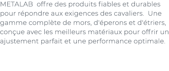 ﻿METALAB offre des produits fiables et durables pour r pondre aux exigences des cavaliers. Une gamme compl te de mors...