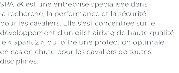 ﻿SPARK est une entreprise sp cialis e dans la recherche, la performance et la s curit pour les cavaliers. Elle s'est...