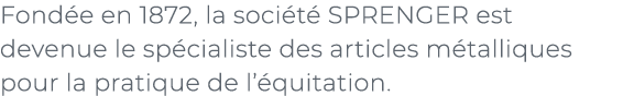 ﻿Fond e en 1872, la soci t SPRENGER est devenue le sp cialiste des articles m talliques pour la pratique de l’ quita...