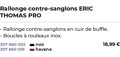  ﻿Rallonge contre sanglons ERIC THOMAS PRO﻿ ￼ ﻿ Rallonge contre sanglons en cuir de buffle. Boucles  rouleaux inox.﻿ 