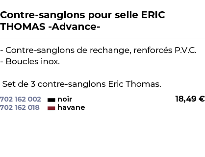  ﻿Contre sanglons pour selle ERIC THOMAS Advance ﻿ ￼ ﻿ Contre sanglons de rechange, renforc s P.V.C. Boucles inox. Se...