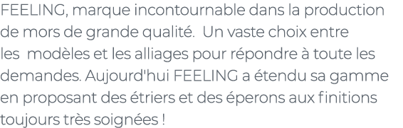 ﻿FEELING, marque incontournable dans la production de mors de grande qualit . Un vaste choix entre les mod les et les...