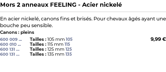 ﻿Mors 2 anneaux FEELING Acier nickel ﻿ ￼ ﻿En acier nickel , canons fins et bris s. Pour chevaux g s ayant une bouche...