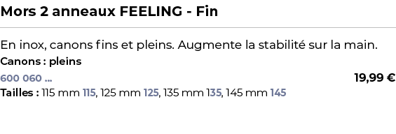 ﻿Mors 2 anneaux FEELING Fin﻿ ￼ ﻿En inox, canons fins et pleins. Augmente la stabilit sur la main.﻿ ﻿Canons : pleins﻿ 