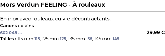 ﻿Mors Verdun FEELING  rouleaux﻿ ￼ ﻿En inox avec rouleaux cuivre d contractants.﻿ ﻿Canons : pleins﻿ 