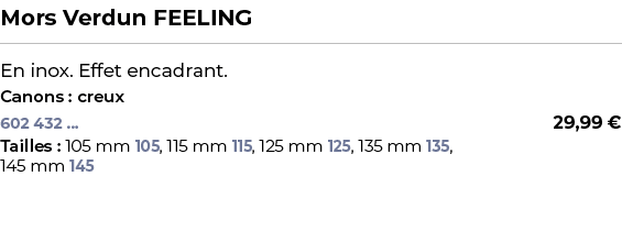 ﻿Mors Verdun FEELING﻿ ￼ ﻿En inox. Effet encadrant.﻿ ﻿Canons : creux﻿ 