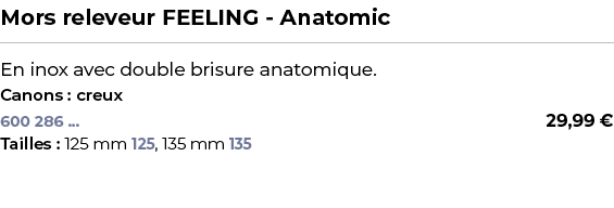 ﻿Mors releveur FEELING Anatomic﻿ ￼ ﻿En inox avec double brisure anatomique.﻿ ﻿Canons : creux﻿ 