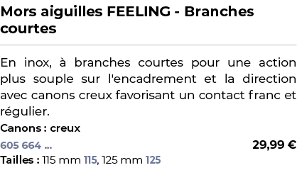 ﻿Mors aiguilles FEELING Branches courtes﻿ ￼ ﻿En inox,  branches courtes pour une action plus souple sur l'encadremen...