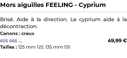 ﻿Mors aiguilles FEELING Cyprium﻿ ￼ ﻿Bris . Aide  la direction. Le cyprium aide   la d contraction.﻿ ﻿Canons : creux﻿ 