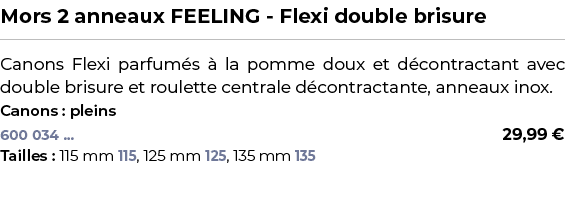 ﻿Mors 2 anneaux FEELING Flexi double brisure﻿ ￼ ﻿Canons Flexi parfum s  la pomme doux et d contractant avec double b...