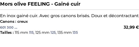 ﻿Mors olive FEELING Gain cuir﻿ ￼ ﻿En inox gain  cuir. Avec gros canons bris s. Doux et d contractant﻿ ﻿Canons : creux﻿ 