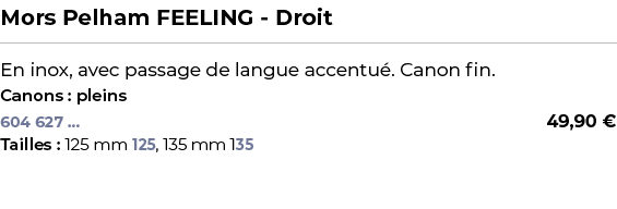 ﻿Mors Pelham FEELING Droit﻿ ￼ ﻿En inox, avec passage de langue accentu . Canon fin.﻿ ﻿Canons : pleins﻿ 