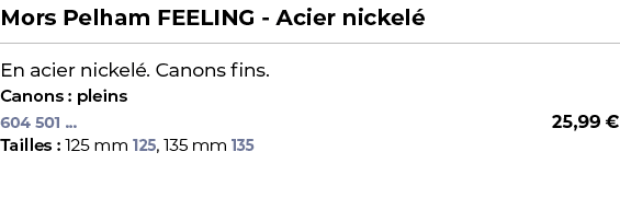 ﻿Mors Pelham FEELING Acier nickel ﻿ ￼ ﻿En acier nickel . Canons fins.﻿ ﻿Canons : pleins﻿ 